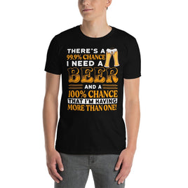 There's A 99% Chance I Need A Beer T-Shirt | Ozzy's Antiques, Collectibles & More